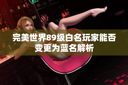 完美世界89级白名玩家能否变更为蓝名解析