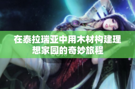 在泰拉瑞亚中用木材构建理想家园的奇妙旅程