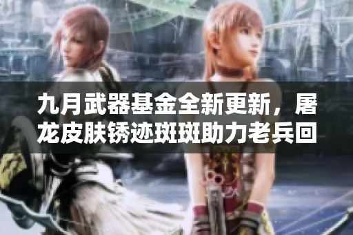 九月武器基金全新更新，屠龙皮肤锈迹斑斑助力老兵回归