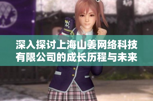 深入探讨上海山姜网络科技有限公司的成长历程与未来展望