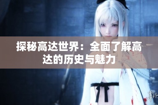 探秘高达世界：全面了解高达的历史与魅力