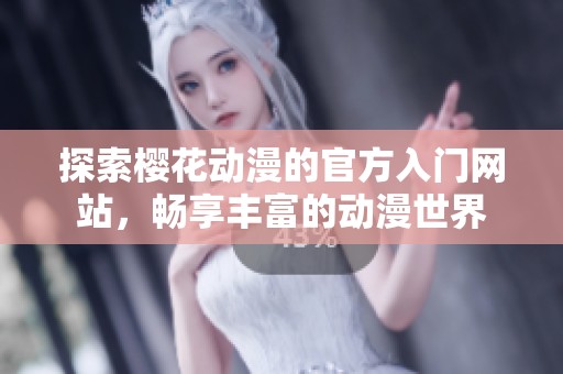 探索樱花动漫的官方入门网站，畅享丰富的动漫世界