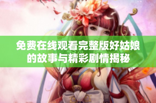 免费在线观看完整版好姑娘的故事与精彩剧情揭秘