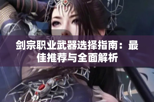 剑宗职业武器选择指南：最佳推荐与全面解析