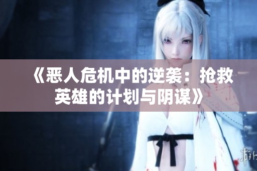 《恶人危机中的逆袭：抢救英雄的计划与阴谋》