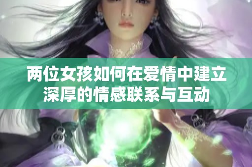 两位女孩如何在爱情中建立深厚的情感联系与互动