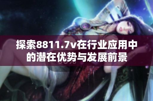 探索8811.7v在行业应用中的潜在优势与发展前景