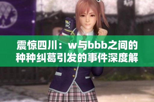 震惊四川：w与bbb之间的种种纠葛引发的事件深度解析