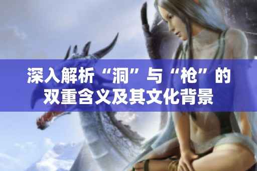深入解析“洞”与“枪”的双重含义及其文化背景