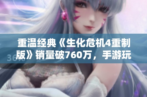 重温经典《生化危机4重制版》销量破760万，手游玩家如何深度体验