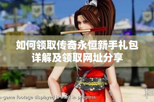 如何领取传奇永恒新手礼包详解及领取网址分享