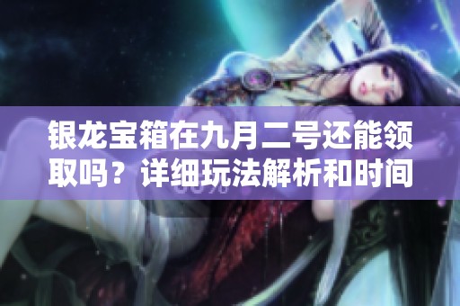 银龙宝箱在九月二号还能领取吗？详细玩法解析和时间提醒