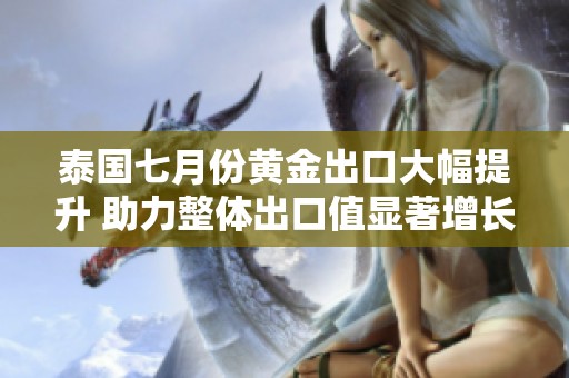泰国七月份黄金出口大幅提升 助力整体出口值显著增长