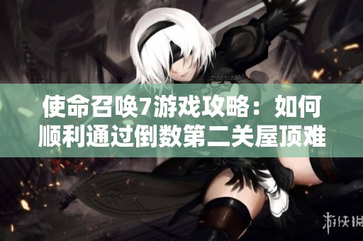 使命召唤7游戏攻略：如何顺利通过倒数第二关屋顶难点攻略