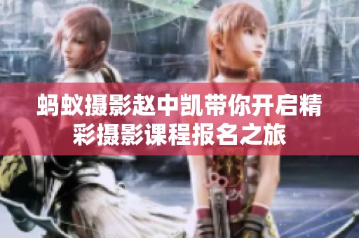 蚂蚁摄影赵中凯带你开启精彩摄影课程报名之旅
