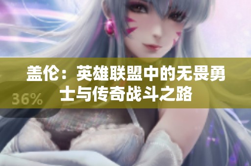 盖伦：英雄联盟中的无畏勇士与传奇战斗之路