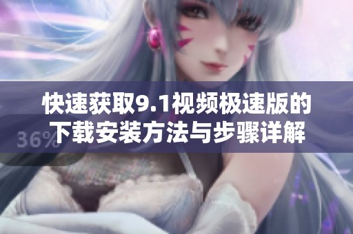 快速获取9.1视频极速版的下载安装方法与步骤详解