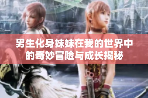 男生化身妹妹在我的世界中的奇妙冒险与成长揭秘
