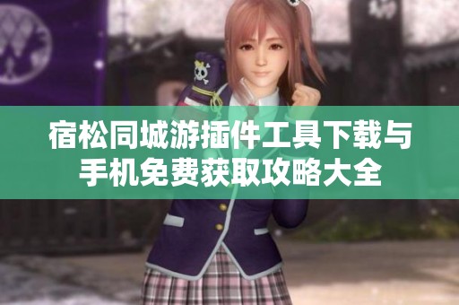 宿松同城游插件工具下载与手机免费获取攻略大全