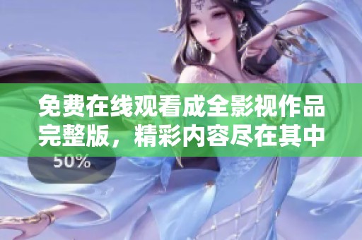 免费在线观看成全影视作品完整版，精彩内容尽在其中！