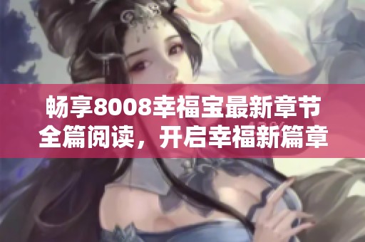 畅享8008幸福宝最新章节全篇阅读，开启幸福新篇章