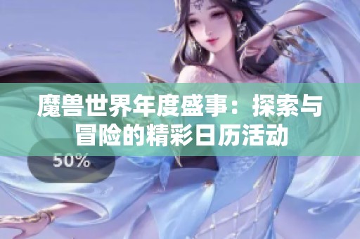 魔兽世界年度盛事：探索与冒险的精彩日历活动