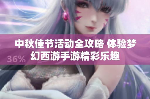中秋佳节活动全攻略 体验梦幻西游手游精彩乐趣