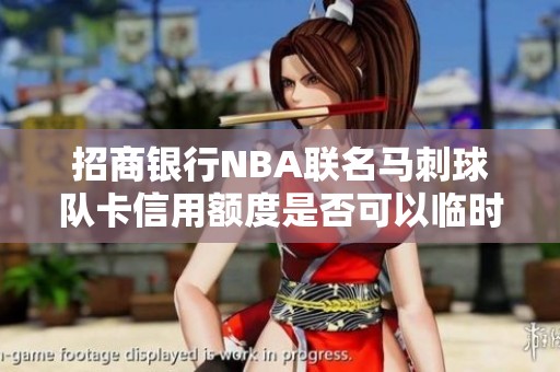 招商银行NBA联名马刺球队卡信用额度是否可以临时提升