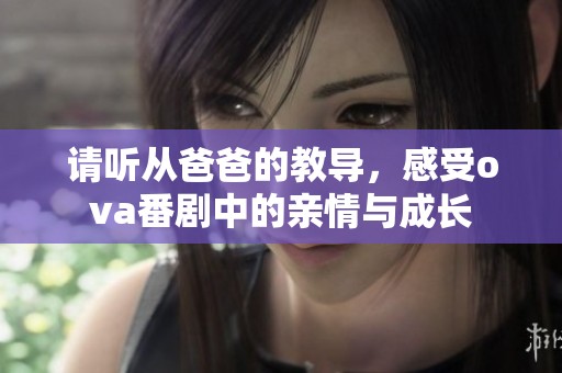 请听从爸爸的教导，感受ova番剧中的亲情与成长