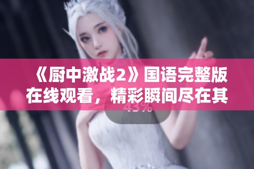 《厨中激战2》国语完整版在线观看，精彩瞬间尽在其中