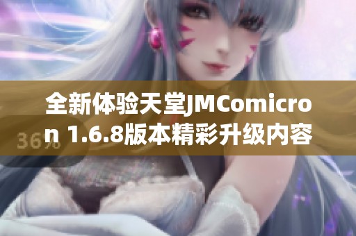 全新体验天堂JMComicron 1.6.8版本精彩升级内容揭秘