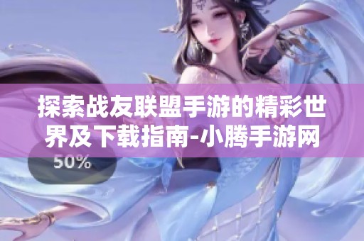 探索战友联盟手游的精彩世界及下载指南-小腾手游网
