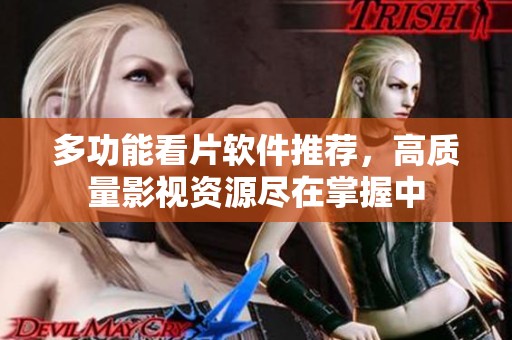 多功能看片软件推荐，高质量影视资源尽在掌握中