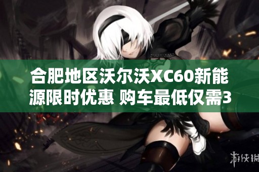 合肥地区沃尔沃XC60新能源限时优惠 购车最低仅需39.09万元