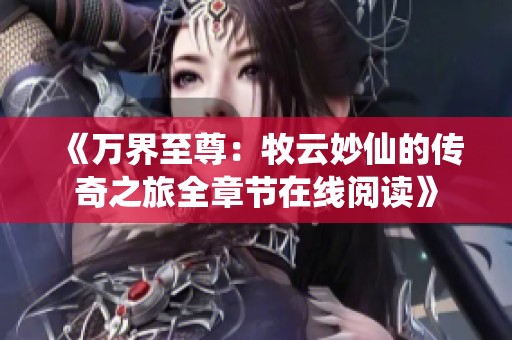 《万界至尊：牧云妙仙的传奇之旅全章节在线阅读》