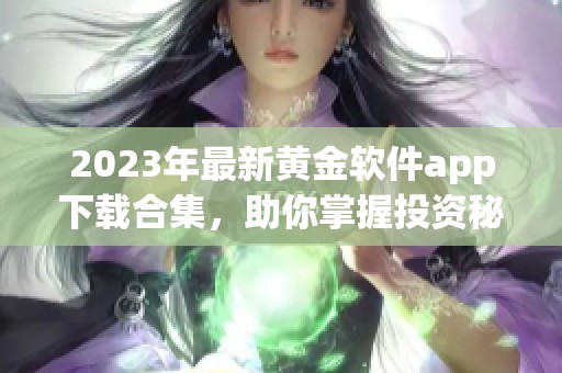 2023年最新黄金软件app下载合集，助你掌握投资秘诀