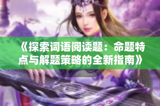 《探索词语阅读题：命题特点与解题策略的全新指南》