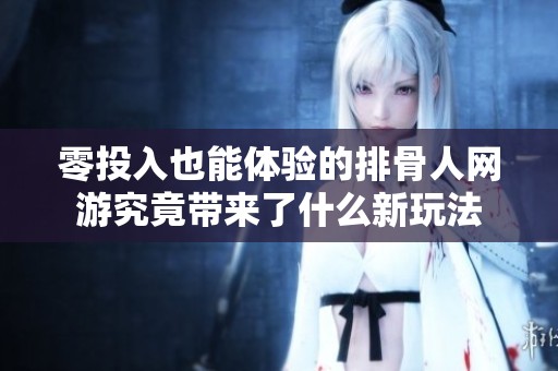 零投入也能体验的排骨人网游究竟带来了什么新玩法