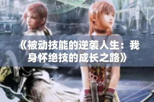 《被动技能的逆袭人生：我身怀绝技的成长之路》