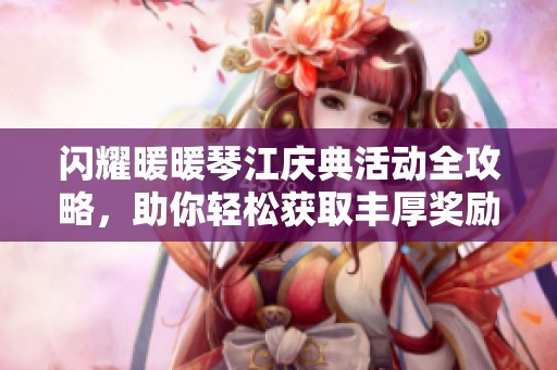 闪耀暖暖琴江庆典活动全攻略，助你轻松获取丰厚奖励