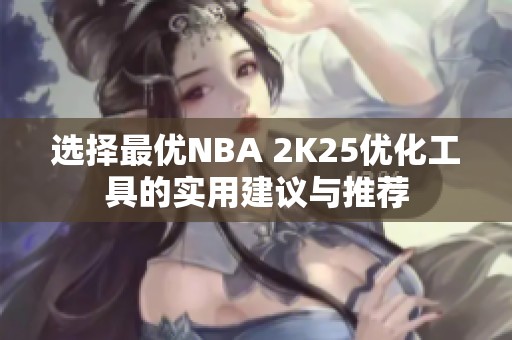 选择最优NBA 2K25优化工具的实用建议与推荐