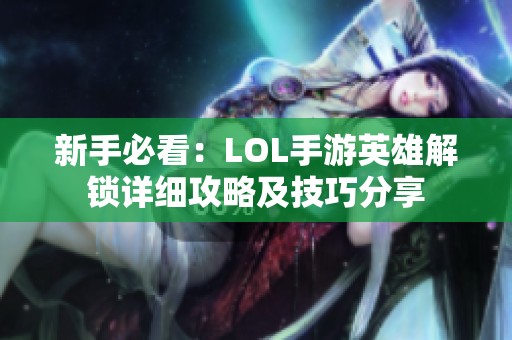新手必看：LOL手游英雄解锁详细攻略及技巧分享