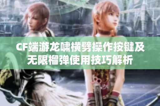 CF端游龙啸横劈操作按键及无限榴弹使用技巧解析