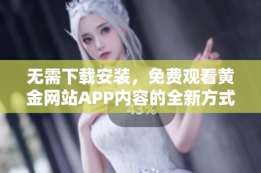 无需下载安装，免费观看黄金网站APP内容的全新方式