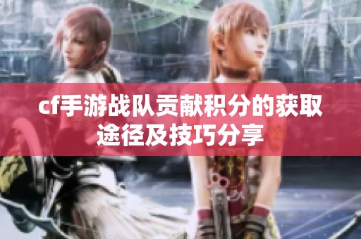 cf手游战队贡献积分的获取途径及技巧分享
