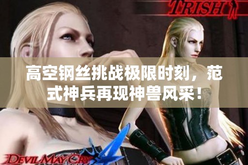 高空钢丝挑战极限时刻，范式神兵再现神兽风采！