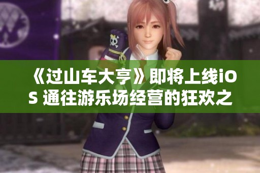 《过山车大亨》即将上线iOS 通往游乐场经营的狂欢之旅开启
