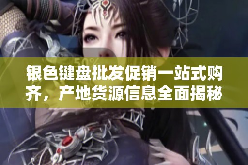 银色键盘批发促销一站式购齐，产地货源信息全面揭秘