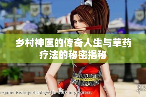 乡村神医的传奇人生与草药疗法的秘密揭秘
