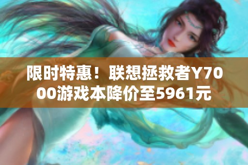 限时特惠！联想拯救者Y7000游戏本降价至5961元
